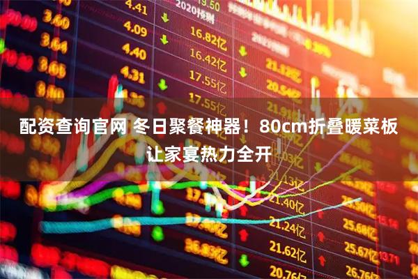 配资查询官网 冬日聚餐神器！80cm折叠暖菜板让家宴热力全开