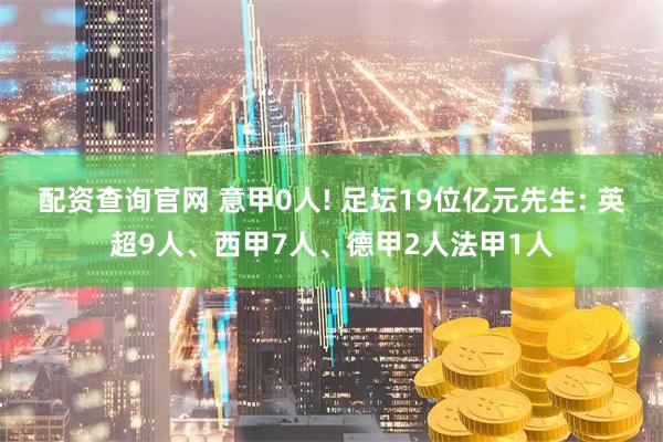 配资查询官网 意甲0人! 足坛19位亿元先生: 英超9人、西甲7人、德甲2人法甲1人